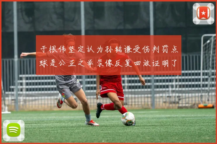 于根伟坚定认为孙铭谦受伤判罚点球是公正之举录像反复回放证明了这一点