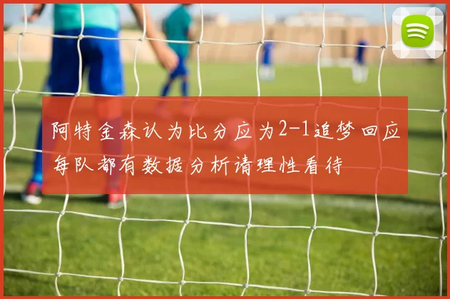 阿特金森认为比分应为2-1追梦回应每队都有数据分析请理性看待