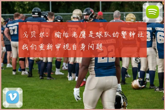 戈贝尔：输给老鹰是球队的警钟让我们重新审视自身问题