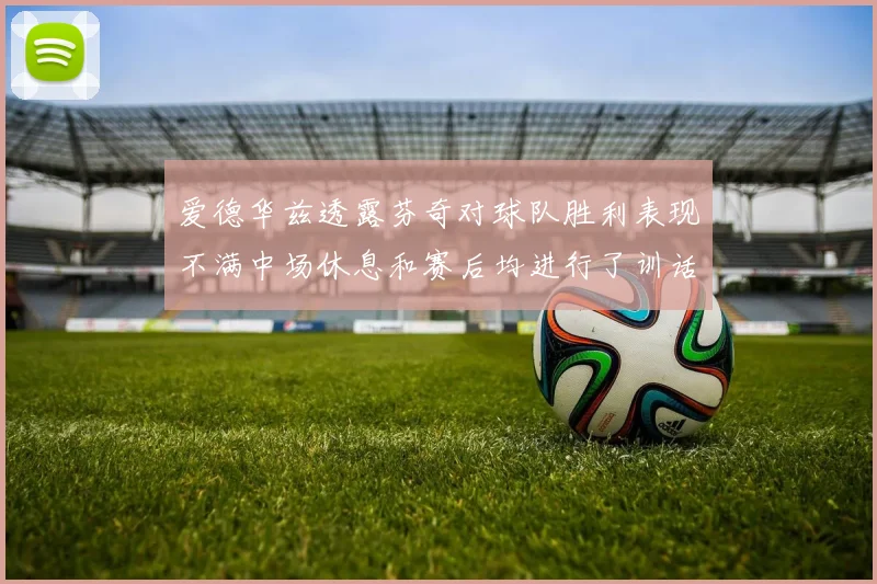 爱德华兹透露芬奇对球队胜利表现不满中场休息和赛后均进行了训话