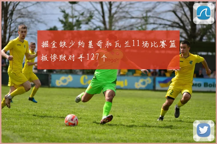 掘金缺少约基奇和瓦兰11场比赛篮板惨败对手127个