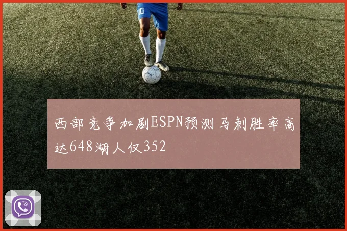 西部竞争加剧ESPN预测马刺胜率高达648湖人仅352