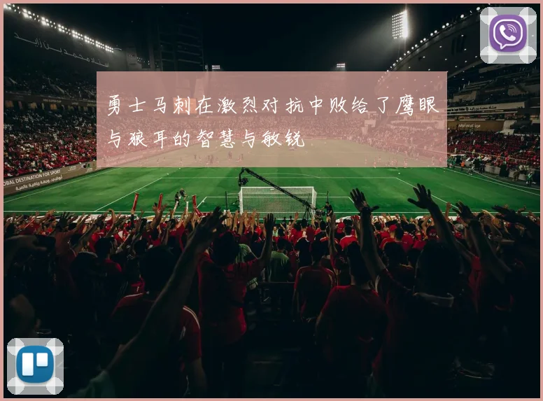 勇士马刺在激烈对抗中败给了鹰眼与狼耳的智慧与敏锐