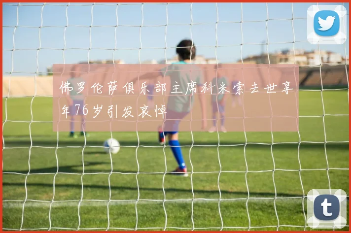 佛罗伦萨俱乐部主席科米索去世享年76岁引发哀悼