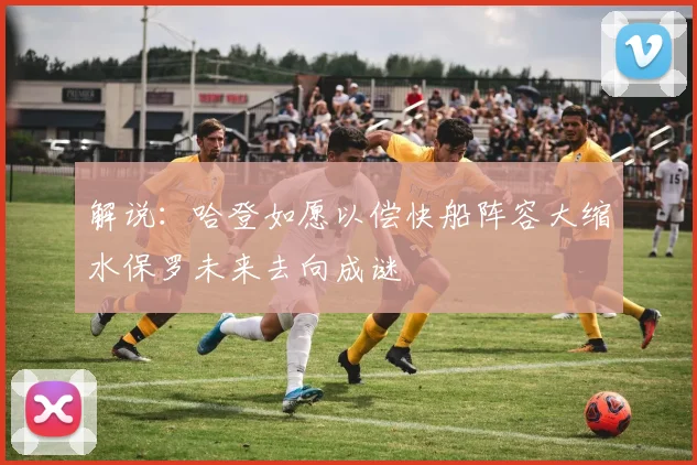 解说：哈登如愿以偿快船阵容大缩水保罗未来去向成谜