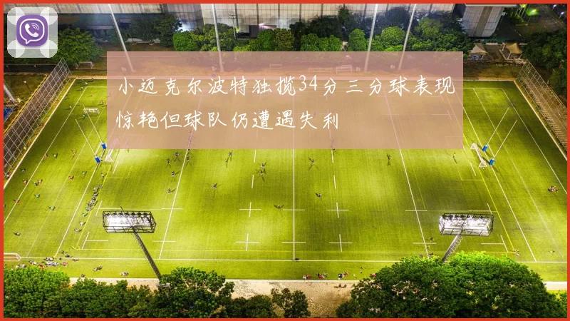 小迈克尔波特独揽34分三分球表现惊艳但球队仍遭遇失利