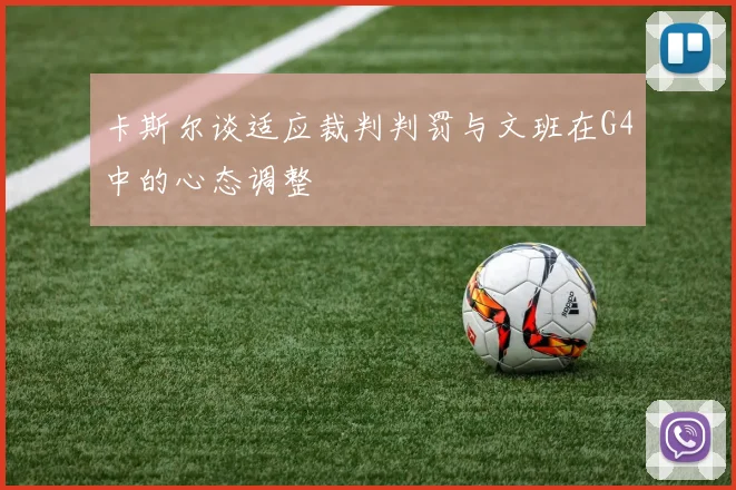卡斯尔谈适应裁判判罚与文班在G4中的心态调整